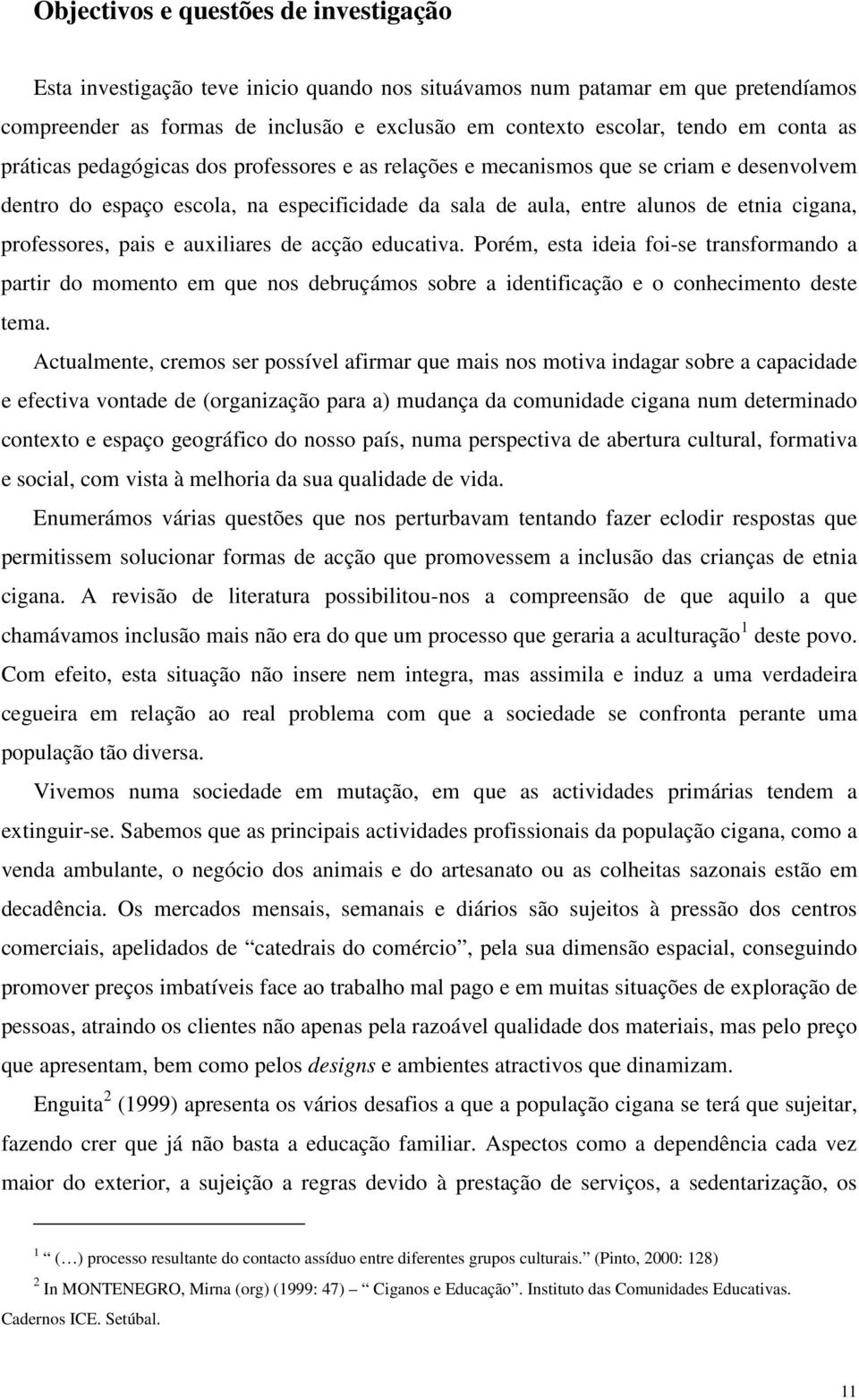 professores, pais e auxiliares de acção educativa. Porém, esta ideia foi-se transformando a partir do momento em que nos debruçámos sobre a identificação e o conhecimento deste tema.