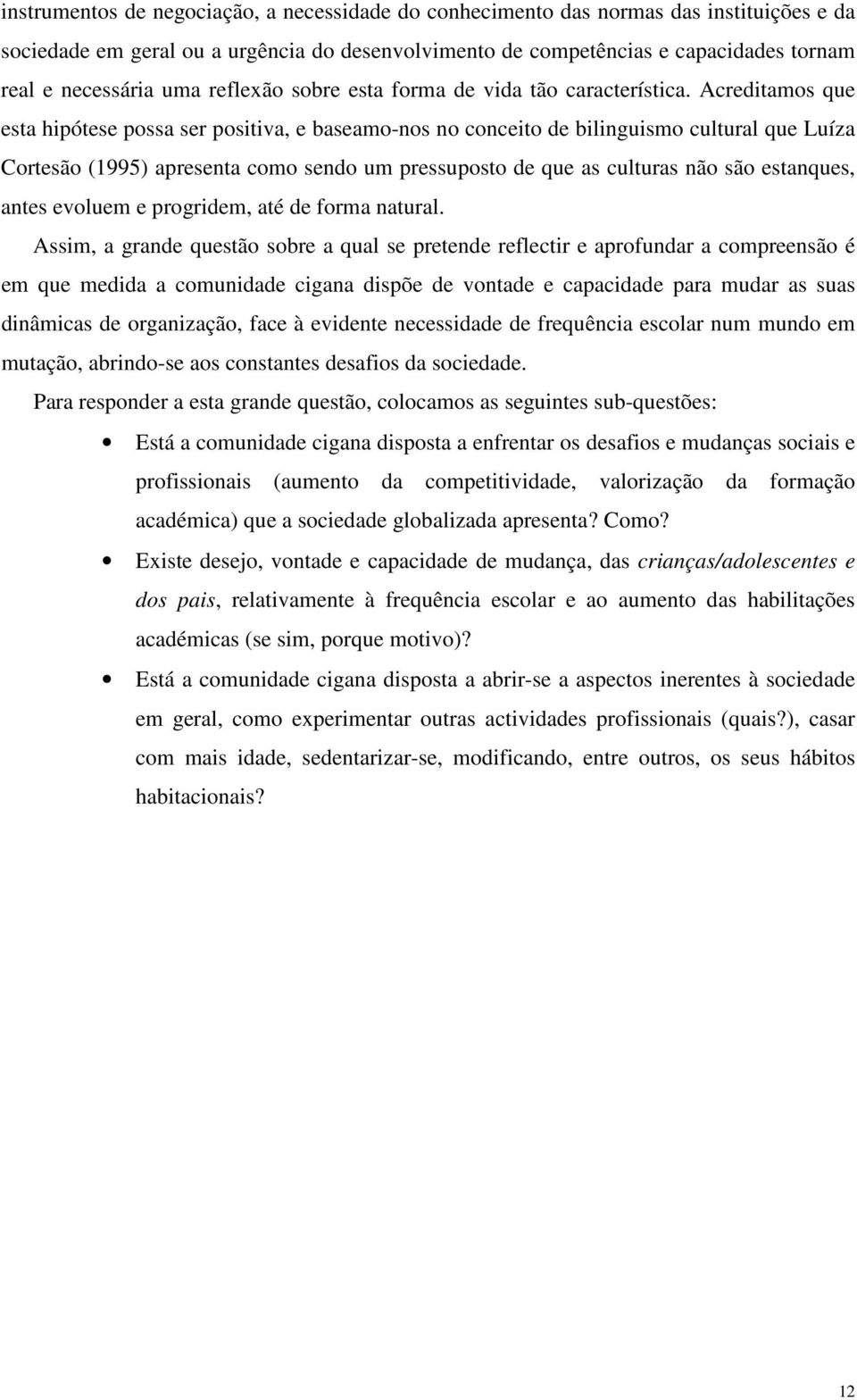 Acreditamos que esta hipótese possa ser positiva, e baseamo-nos no conceito de bilinguismo cultural que Luíza Cortesão (1995) apresenta como sendo um pressuposto de que as culturas não são estanques,