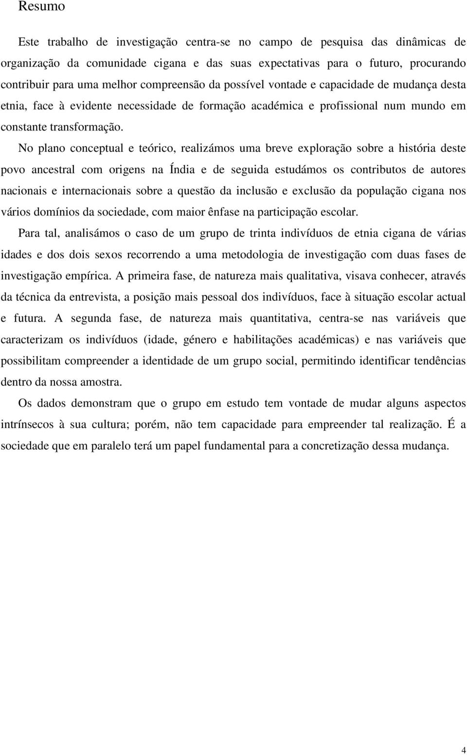 No plano conceptual e teórico, realizámos uma breve exploração sobre a história deste povo ancestral com origens na Índia e de seguida estudámos os contributos de autores nacionais e internacionais