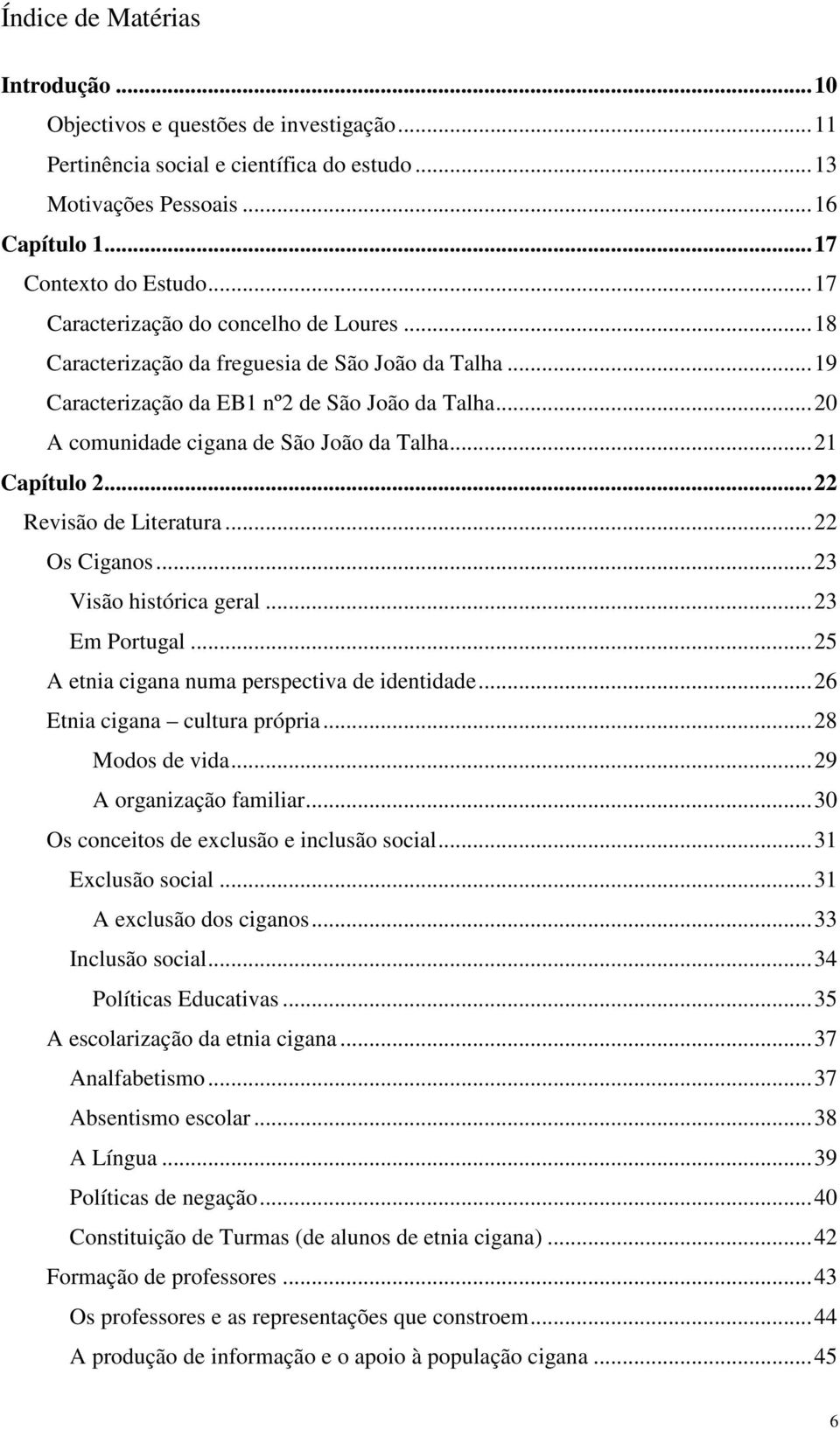 ..21 Capítulo 2...22 Revisão de Literatura...22 Os Ciganos...23 Visão histórica geral...23 Em Portugal...25 A etnia cigana numa perspectiva de identidade...26 Etnia cigana cultura própria.