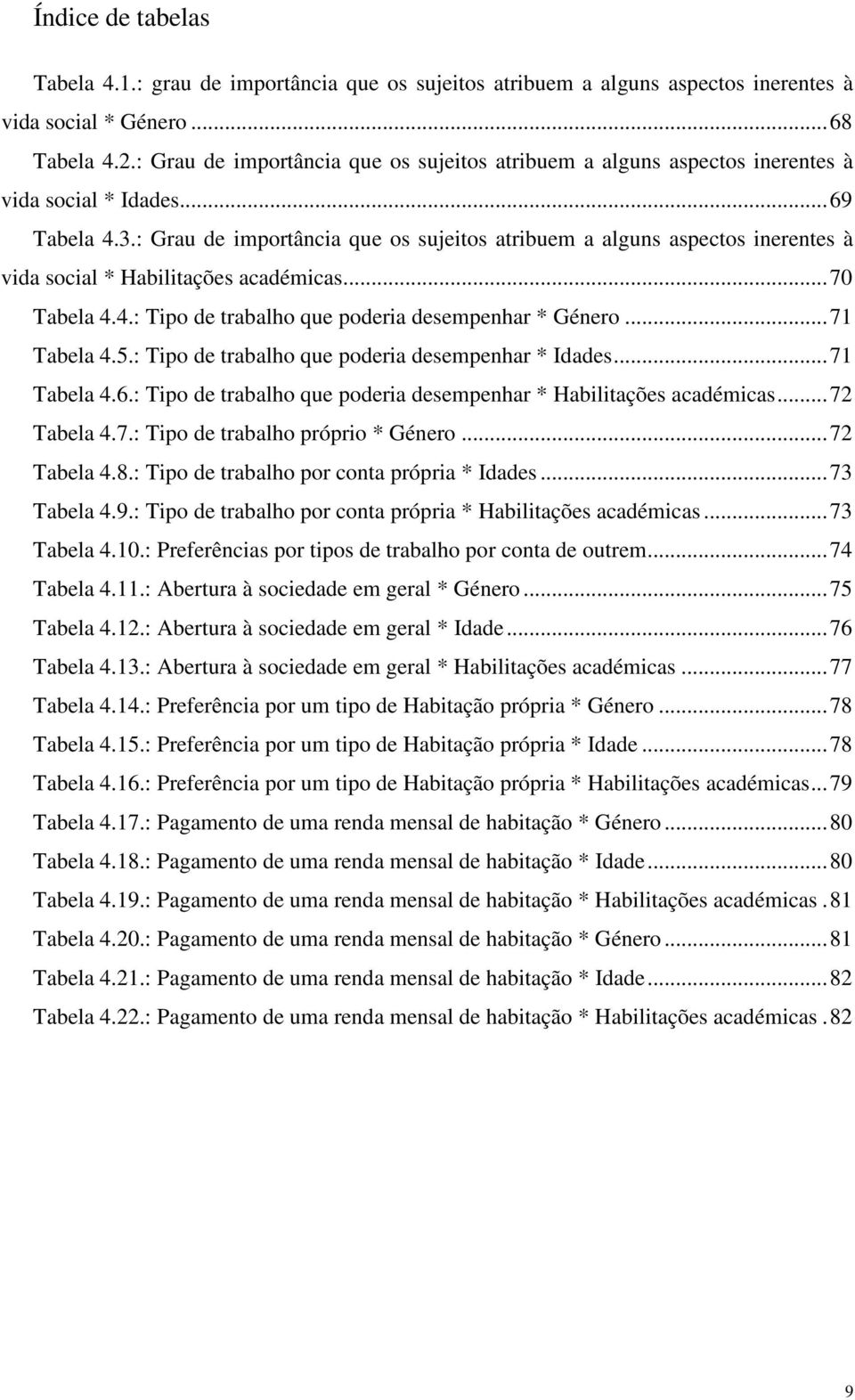 : Grau de importância que os sujeitos atribuem a alguns aspectos inerentes à vida social * Habilitações académicas...70 Tabela 4.4.: Tipo de trabalho que poderia desempenhar * Género...71 Tabela 4.5.