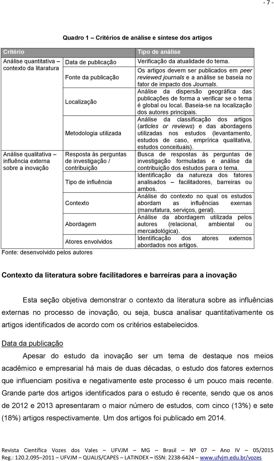 análise Verificação da atualidade do tema. Os artigos devem ser publicados em peer reviewed journals e a análise se baseia no fator de impacto dos Journals.