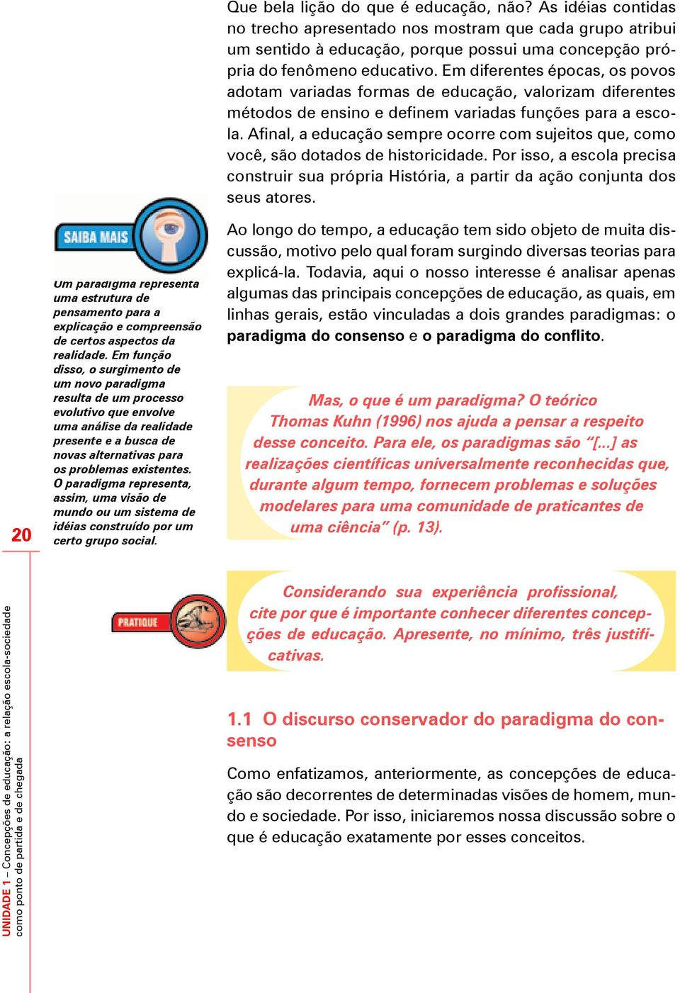 O paradigma representa, assim, uma visão de mundo ou um sistema de idéias construído por um certo grupo social. Que bela lição do que é educação, não?