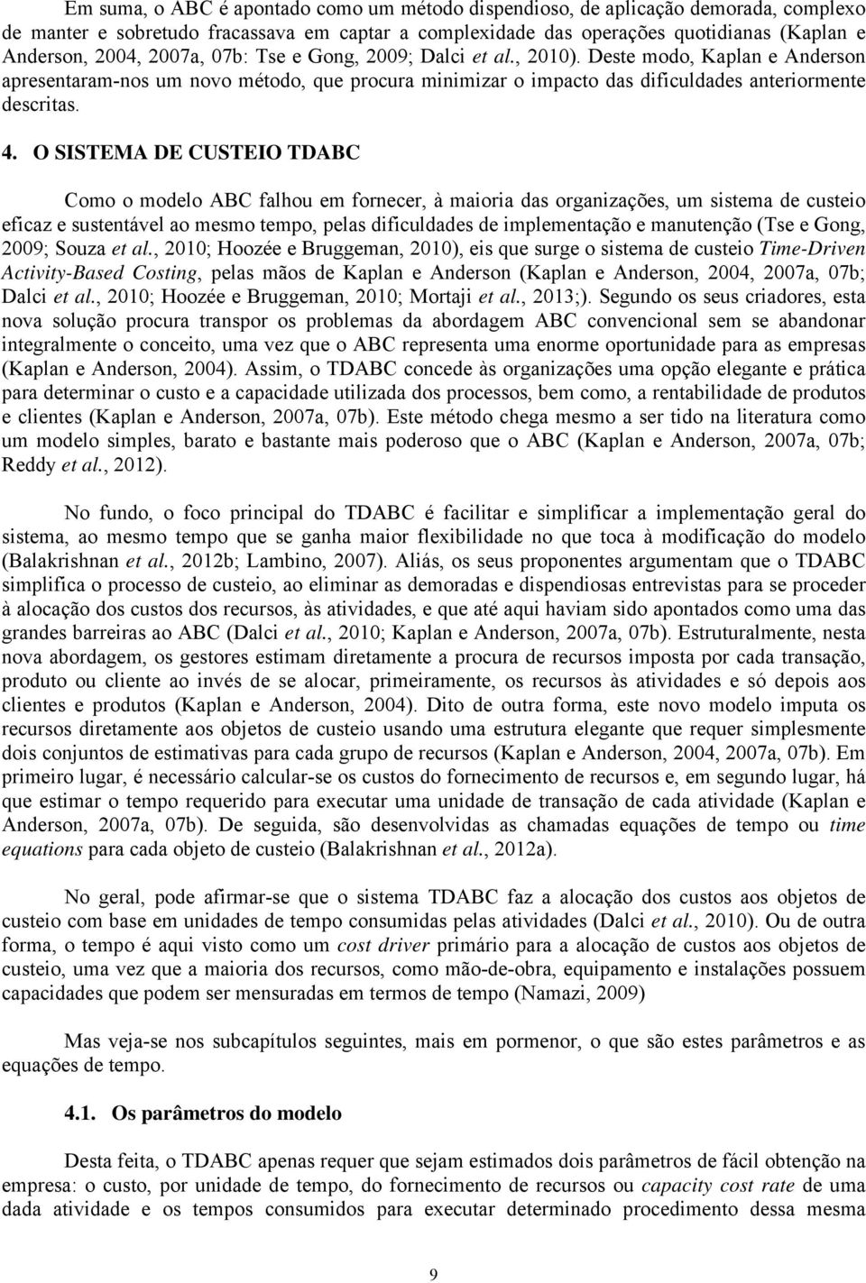 O SISTEMA DE CUSTEIO TDABC Como o modelo ABC falhou em fornecer, à maioria das organizações, um sistema de custeio eficaz e sustentável ao mesmo tempo, pelas dificuldades de implementação e