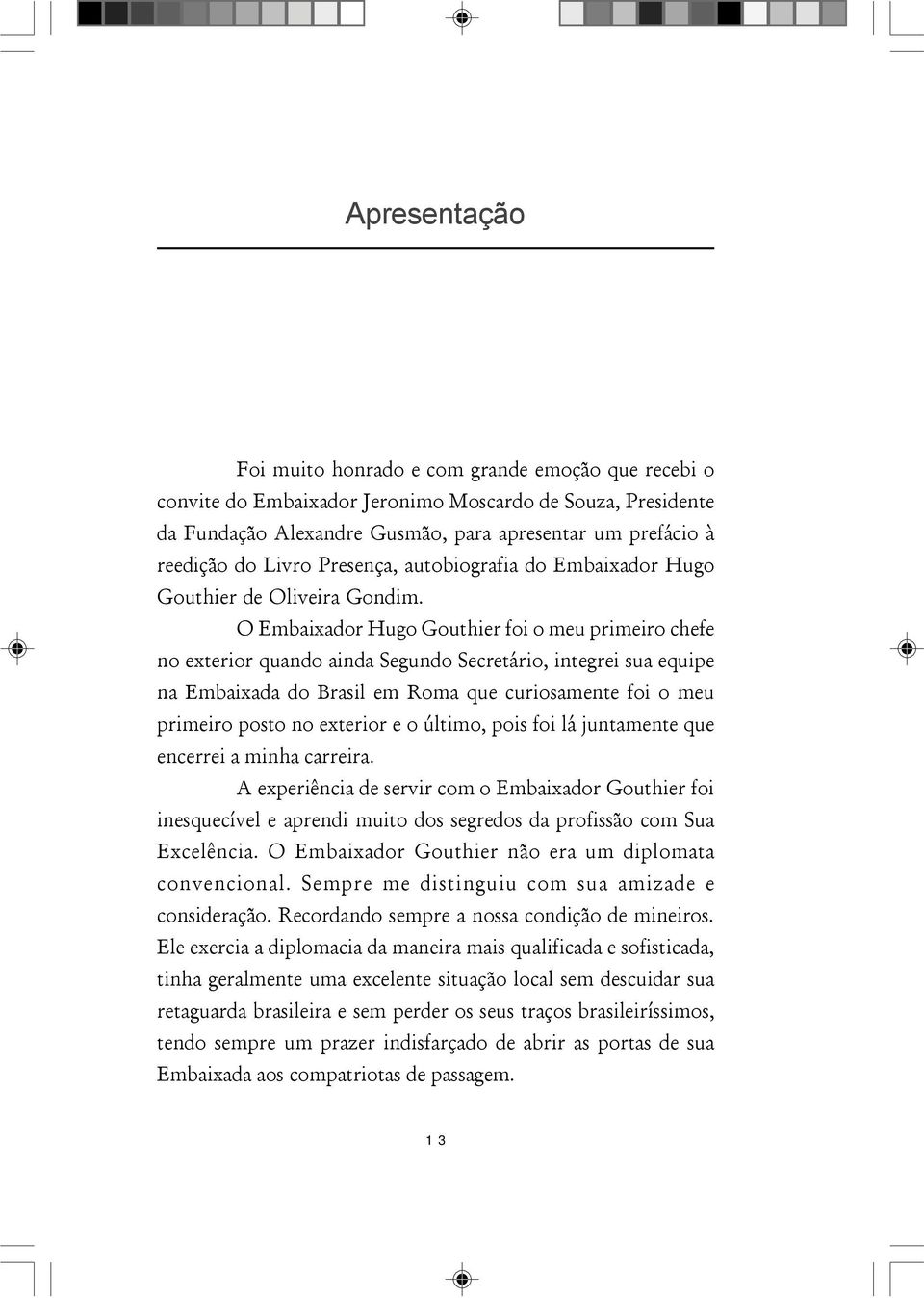 O Embaixador Hugo Gouthier foi o meu primeiro chefe no exterior quando ainda Segundo Secretário, integrei sua equipe na Embaixada do Brasil em Roma que curiosamente foi o meu primeiro posto no