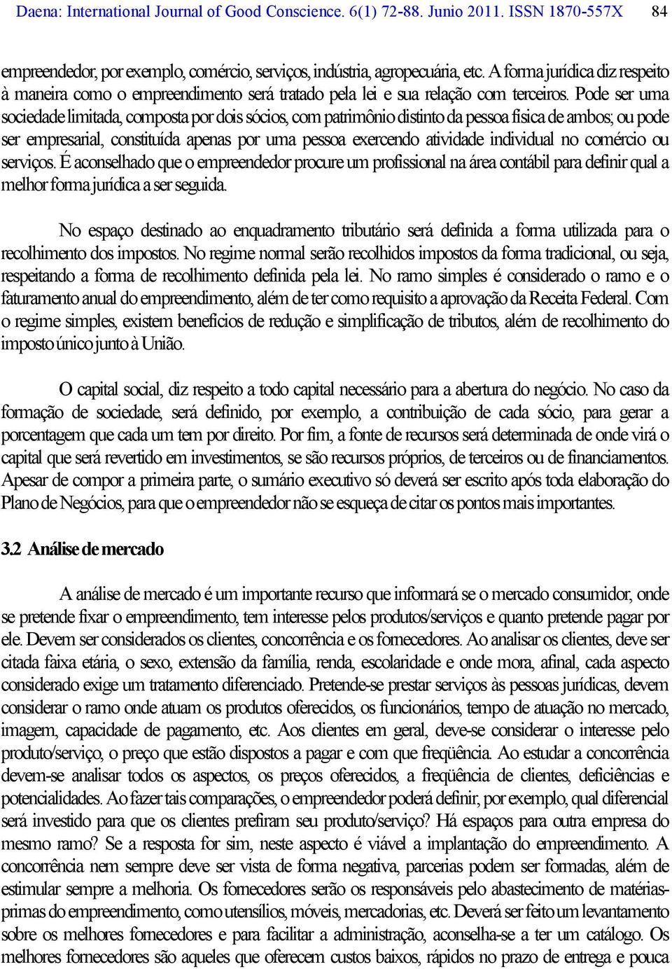 Pode ser uma sociedade limitada, composta por dois sócios, com patrimônio distinto da pessoa física de ambos; ou pode ser empresarial, constituída apenas por uma pessoa exercendo atividade individual