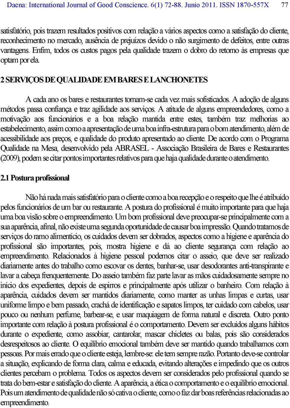 de defeitos, entre outras vantagens. Enfim, todos os custos pagos pela qualidade trazem o dobro do retorno às empresas que optam por ela.