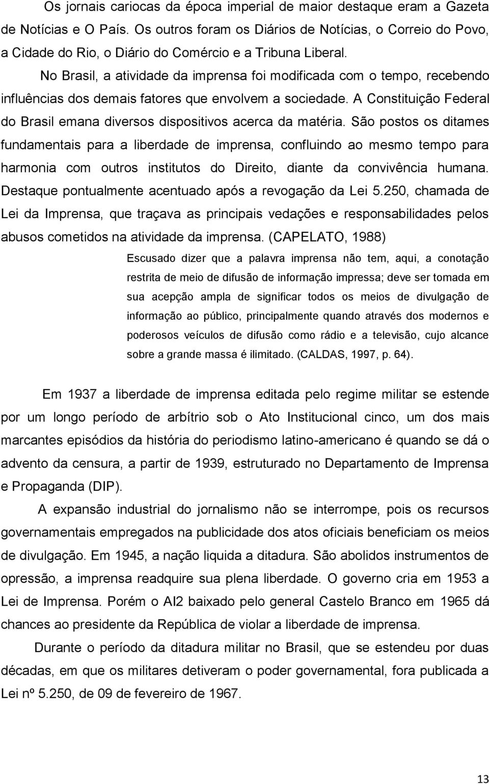 No Brasil, a atividade da imprensa foi modificada com o tempo, recebendo influências dos demais fatores que envolvem a sociedade.