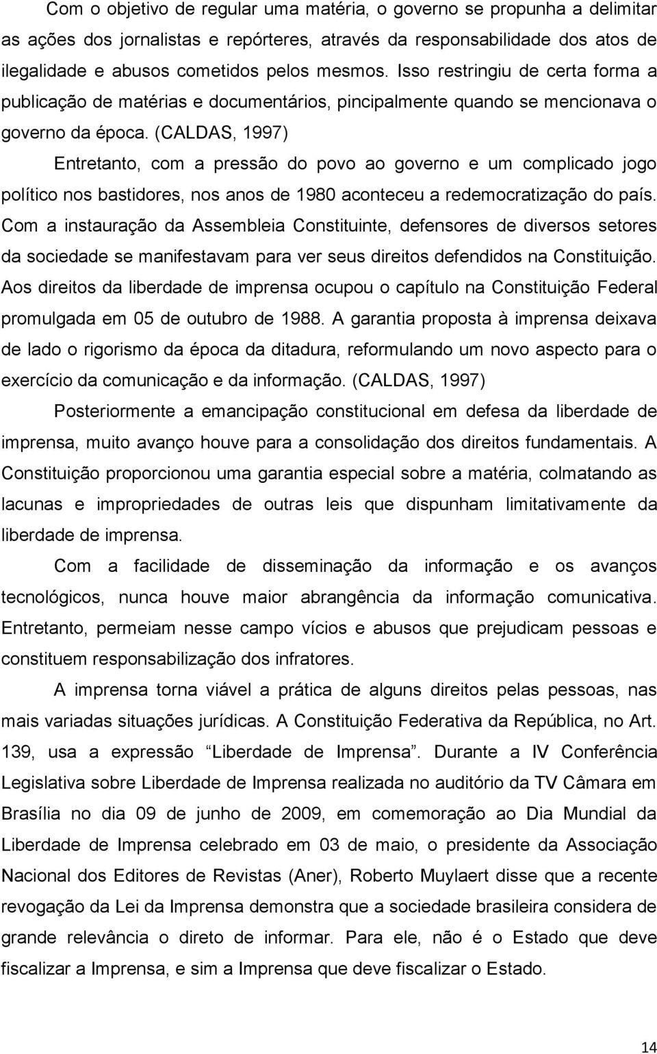 (CALDAS, 1997) Entretanto, com a pressão do povo ao governo e um complicado jogo político nos bastidores, nos anos de 1980 aconteceu a redemocratização do país.