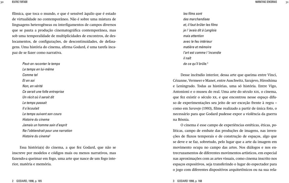 encontros, de deslocamentos, de configurações, de descontinuidades, de defasagens. Uma história do cinema, afirma Godard, é uma tarefa incapaz de se fazer como narrativa.