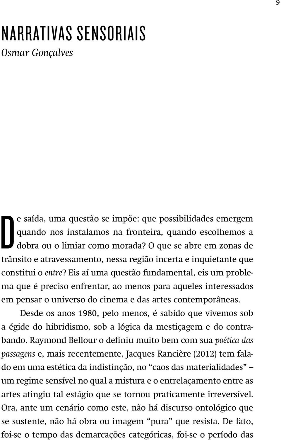 Eis aí uma questão fundamental, eis um problema que é preciso enfrentar, ao menos para aqueles interessados em pensar o universo do cinema e das artes contemporâneas.