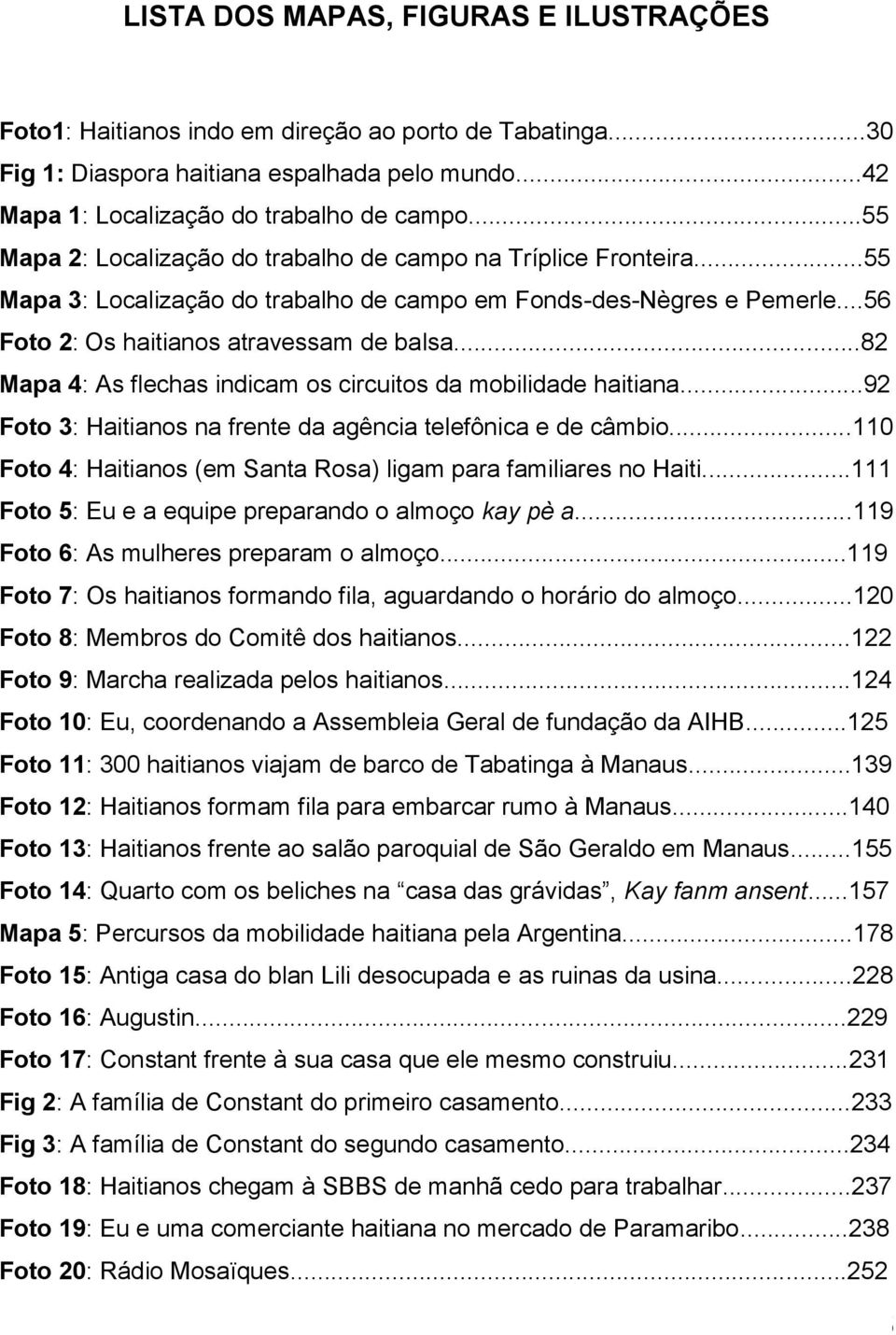 ..82 Mapa 4: As flechas indicam os circuitos da mobilidade haitiana...92 Foto 3: Haitianos na frente da agência telefônica e de câmbio.