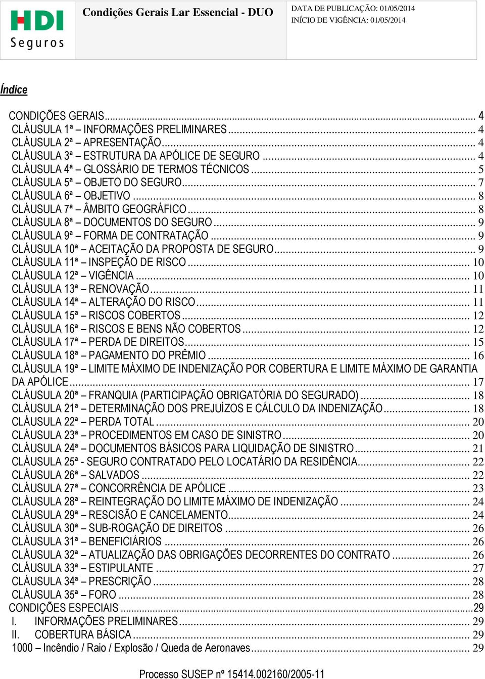 .. 9 CLÁUSULA 10ª ACEITAÇÃO DA PROPOSTA DE SEGURO... 9 CLÁUSULA 11ª INSPEÇÃO DE RISCO... 10 CLÁUSULA 12ª VIGÊNCIA... 10 CLÁUSULA 13ª RENOVAÇÃO... 11 CLÁUSULA 14ª ALTERAÇÃO DO RISCO.