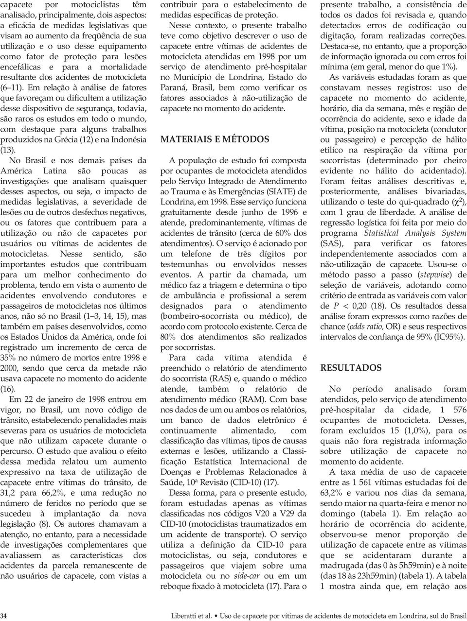 Em relação à análise de fatores que favoreçam ou dificultem a utilização desse dispositivo de segurança, todavia, são raros os estudos em todo o mundo, com destaque para alguns trabalhos produzidos