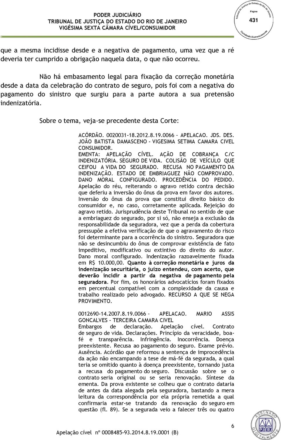 pretensão indenizatória. Sobre o tema, veja-se precedente desta Corte: ACÓRDÃO. 0020031-18.2012.8.19.0066 APELACAO. JDS. DES. JOÃO BATISTA DAMASCENO - VIGESIMA SETIMA CAMARA CIVEL CONSUMIDOR.