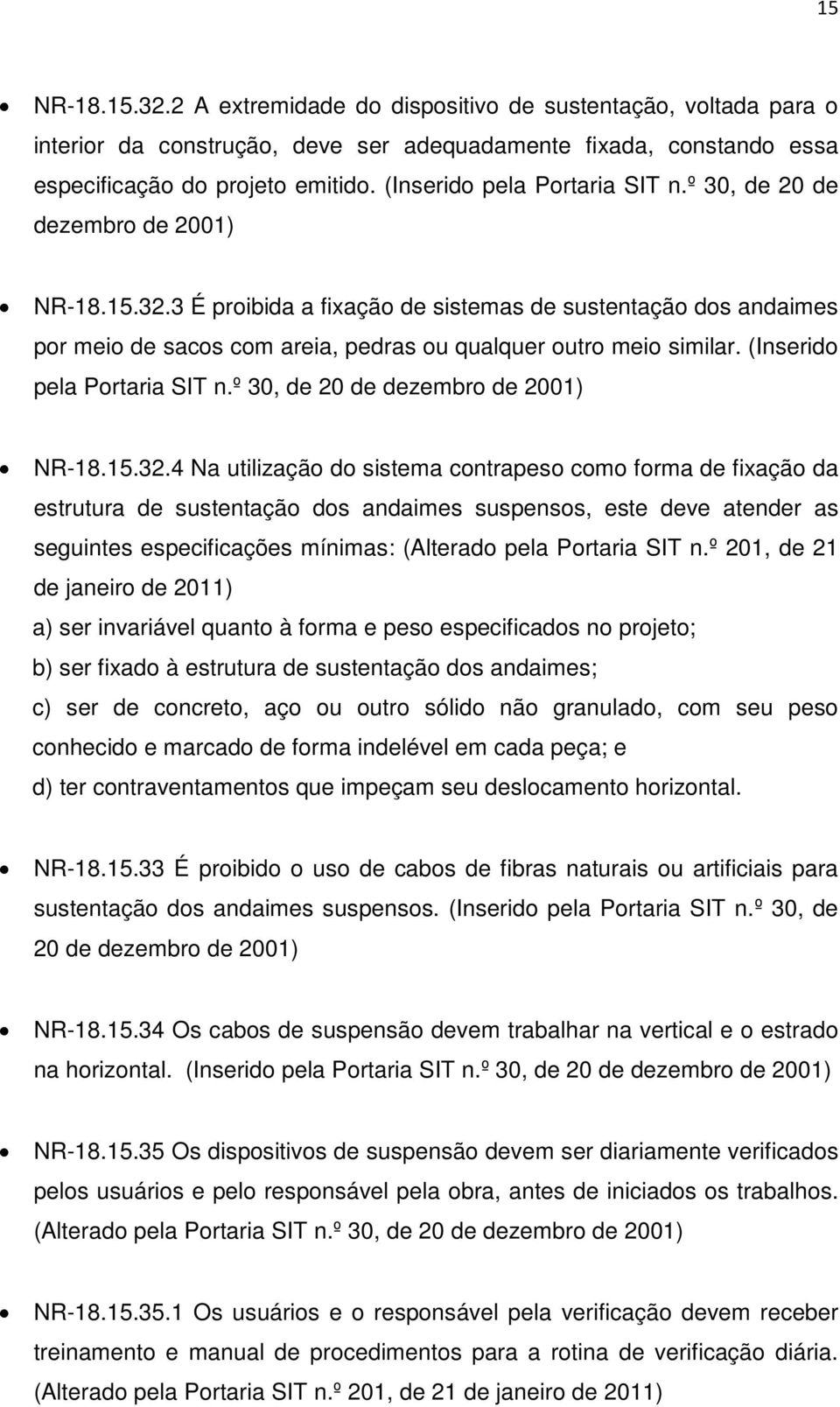 3 É proibida a fixação de sistemas de sustentação dos andaimes por meio de sacos com areia, pedras ou qualquer outro meio similar.