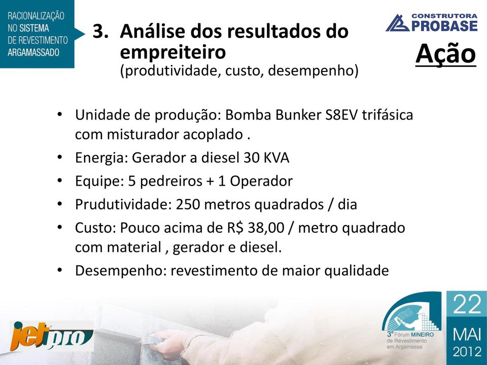 Energia: Gerador a diesel 30 KVA Equipe: 5 pedreiros + 1 Operador Prudutividade: 250 metros