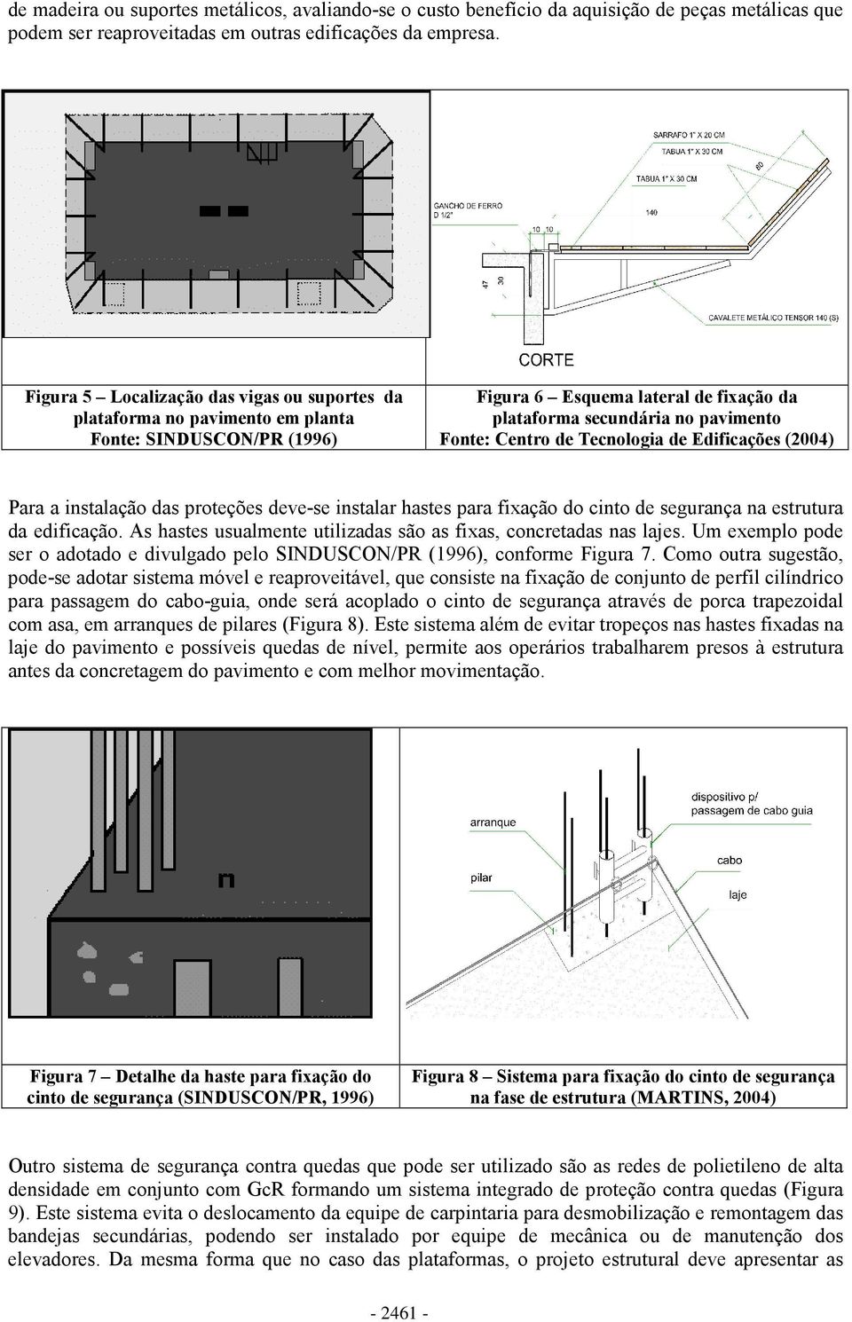 Tecnologia de Edificações (2004) Para a instalação das proteções deve-se instalar hastes para fixação do cinto de segurança na estrutura da edificação.