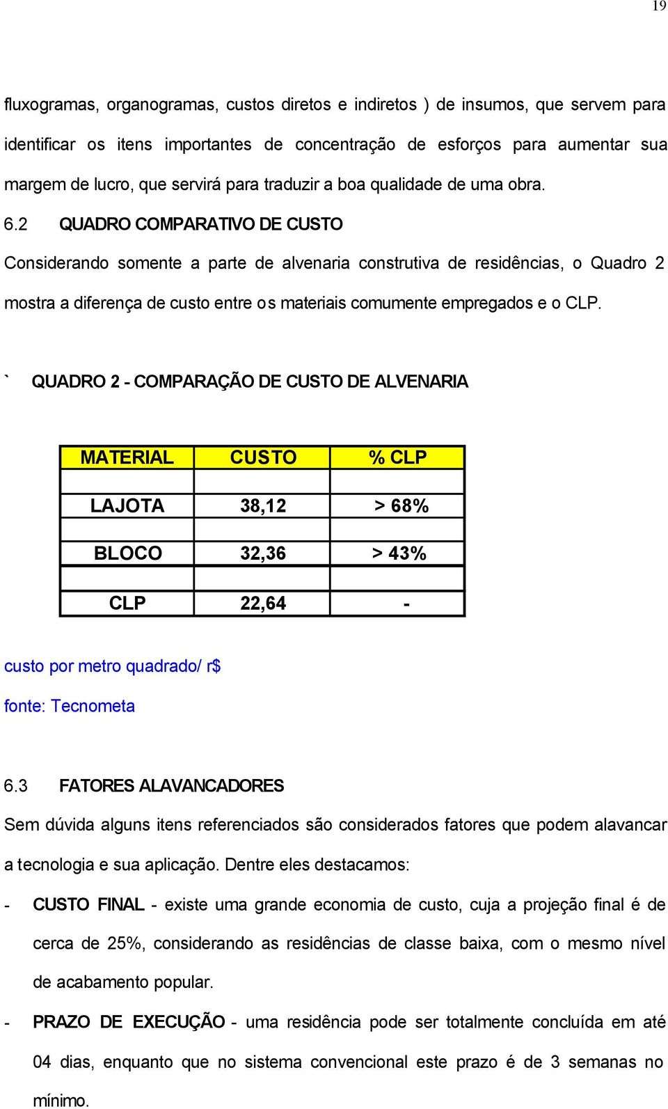 2 QUADRO COMPARATIVO DE CUSTO Considerando somente a parte de alvenaria construtiva de residências, o Quadro 2 mostra a diferença de custo entre os materiais comumente empregados e o CLP.