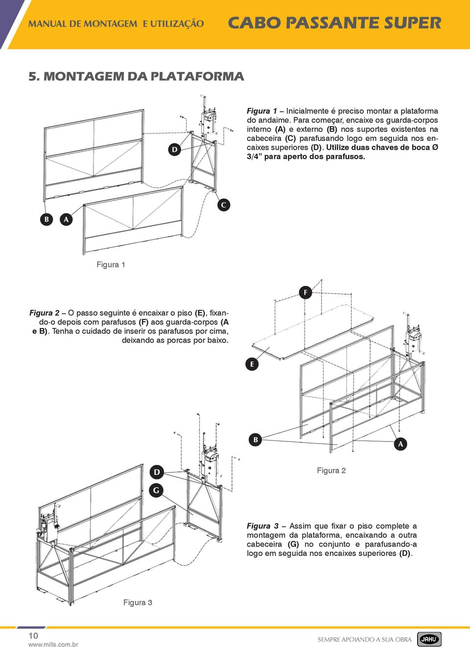 Utilize duas chaves de boca Ø 3/4 para aperto dos parafusos. Figura 1 Figura 2 O passo seguinte é encaixar o piso (E), fixando-o depois com parafusos (F) aos guarda-corpos (A e B).