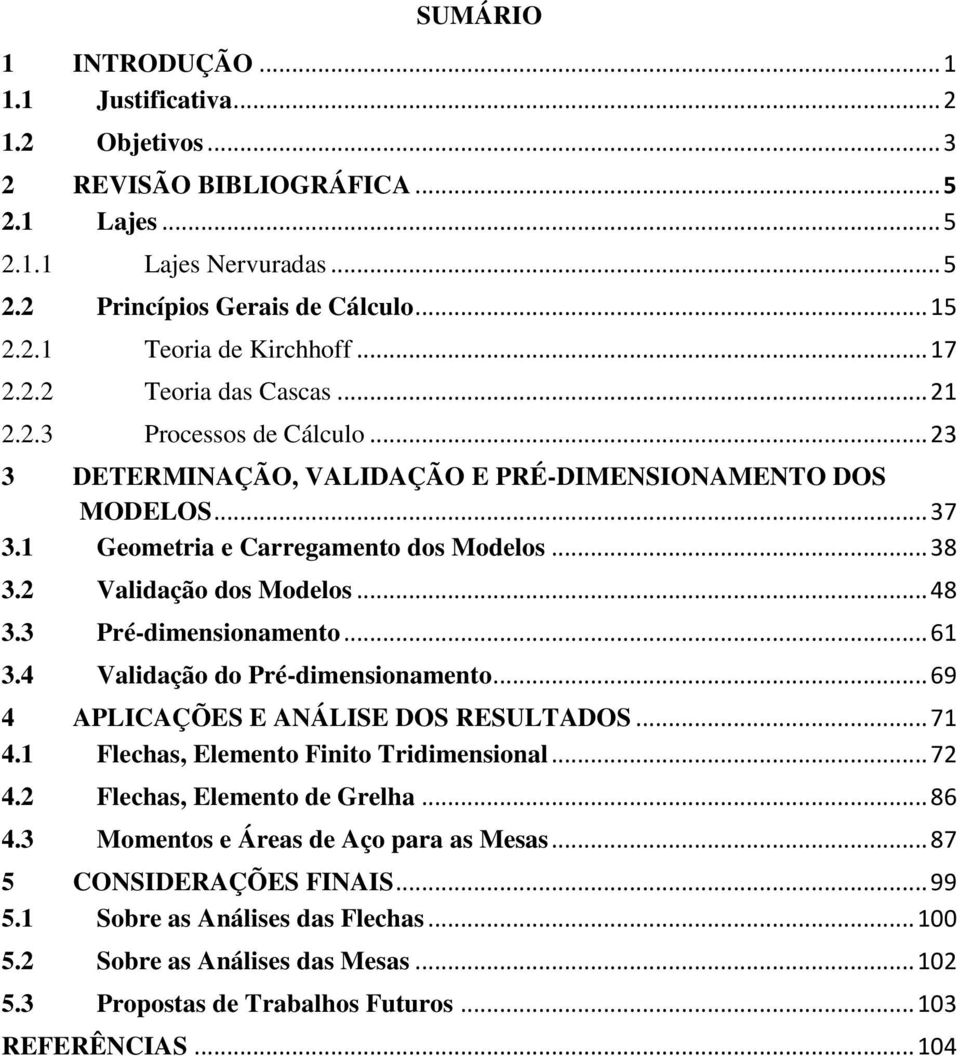 2 Validação dos Modelos... 48 3.3 Pré-dimensionamento... 61 3.4 Validação do Pré-dimensionamento... 69 4 APLICAÇÕES E ANÁLISE DOS RESULTADOS... 71 4.1 Flechas, Elemento Finito Tridimensional... 72 4.