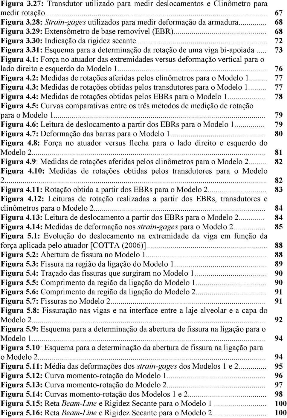 1: Força no atuador das extremidades versus deformação vertical para o lado direito e esquerdo do Modelo 1... 76 Figura 4.2: Medidas de rotações aferidas pelos clinômetros para o Modelo 1.