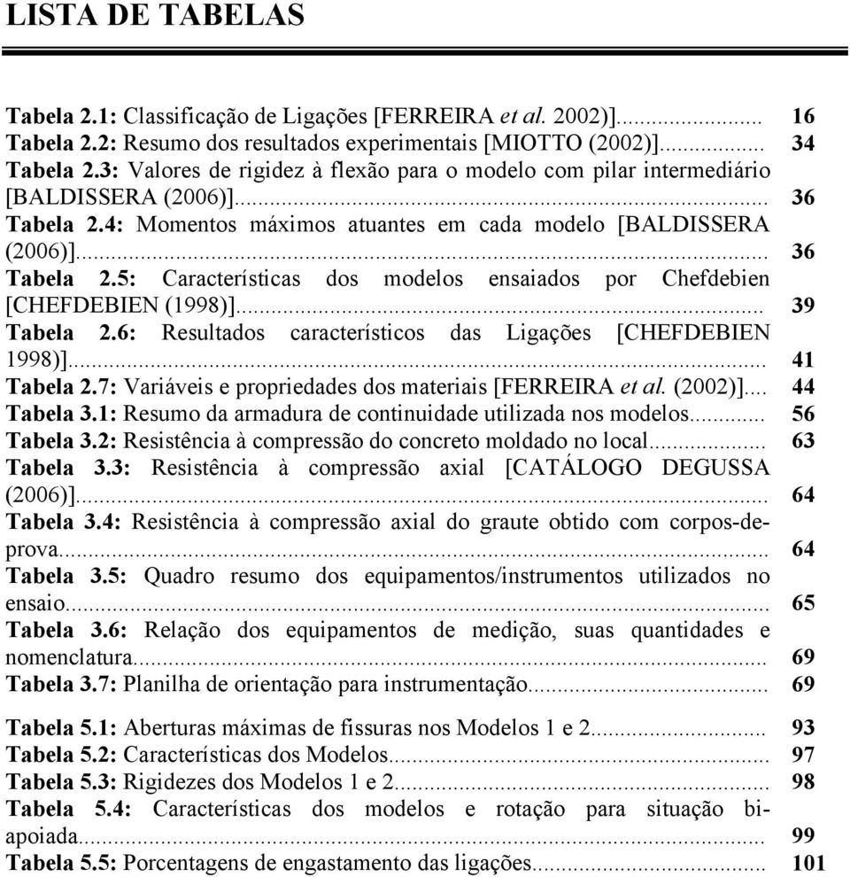 .. 39 Tabela 2.6: Resultados característicos das Ligações [CHEFDEBIEN 1998)]... 41 Tabela 2.7: Variáveis e propriedades dos materiais [FERREIRA et al. (2002)]... 44 Tabela 3.