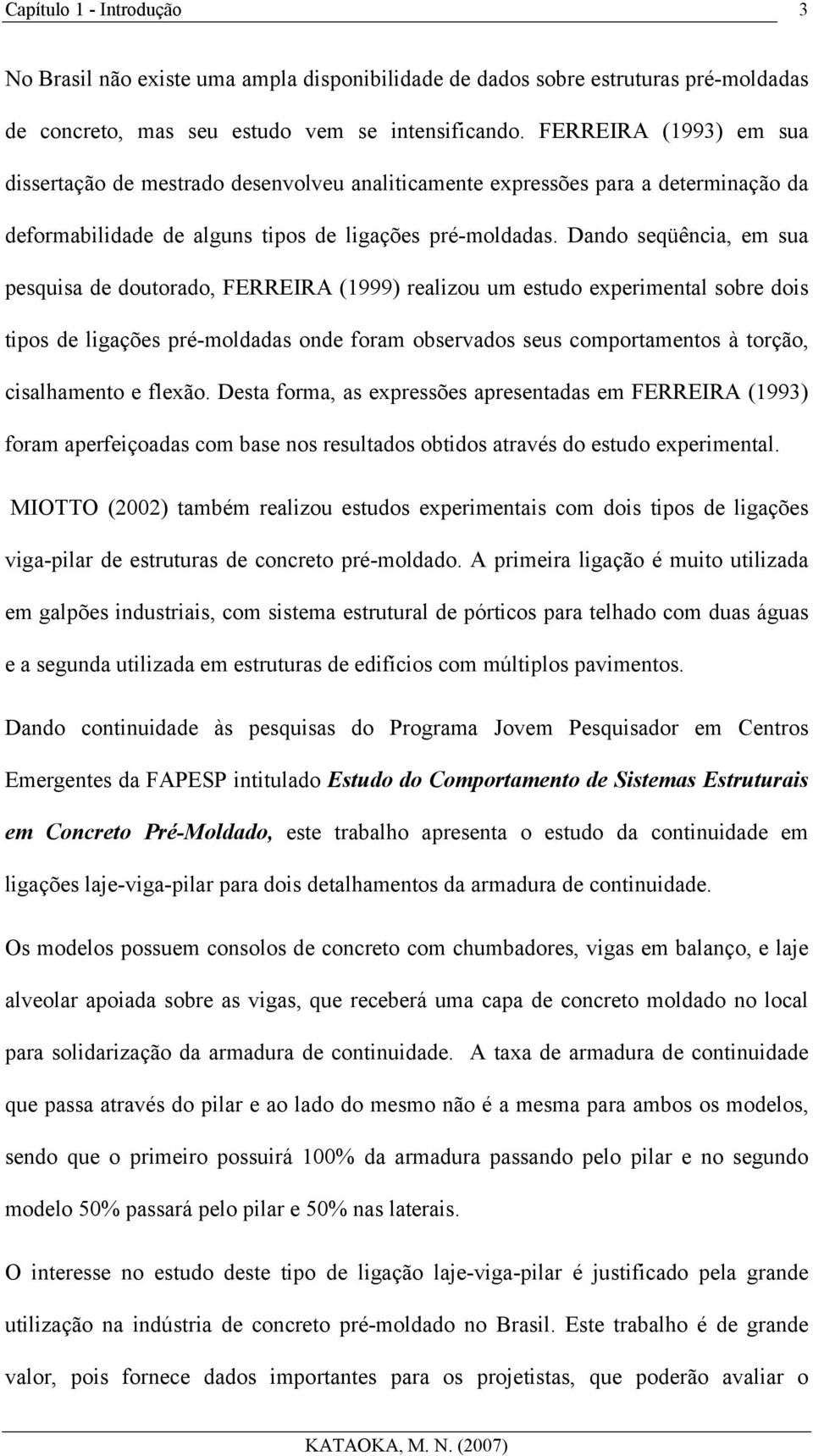 Dando seqüência, em sua pesquisa de doutorado, FERREIRA (1999) realizou um estudo experimental sobre dois tipos de ligações pré-moldadas onde foram observados seus comportamentos à torção,