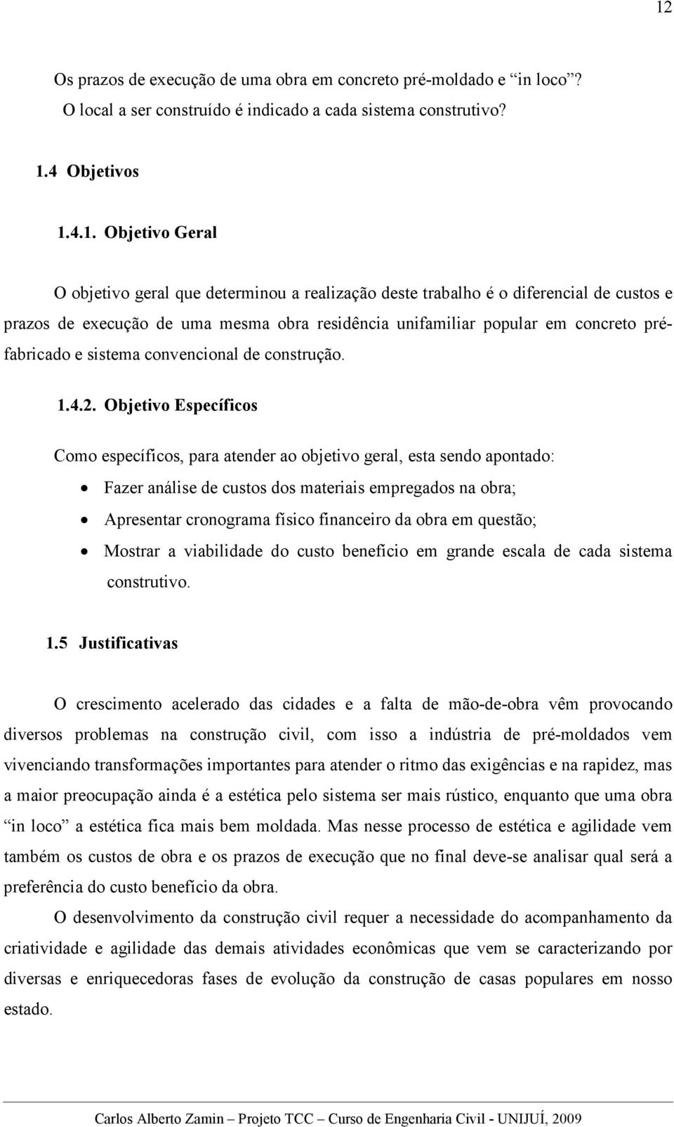 4.2. Objetivo Específicos Como específicos, para atender ao objetivo geral, esta sendo apontado: Fazer análise de custos dos materiais empregados na obra; Apresentar cronograma físico financeiro da