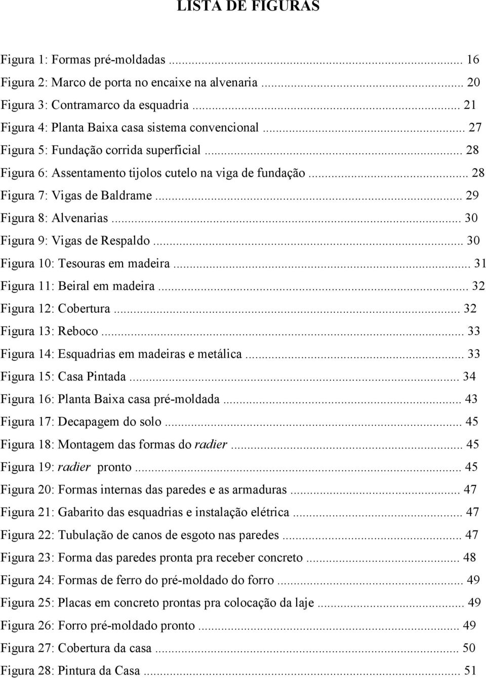 .. 30 Figura 9: Vigas de Respaldo... 30 Figura 10: Tesouras em madeira... 31 Figura 11: Beiral em madeira... 32 Figura 12: Cobertura... 32 Figura 13: Reboco.