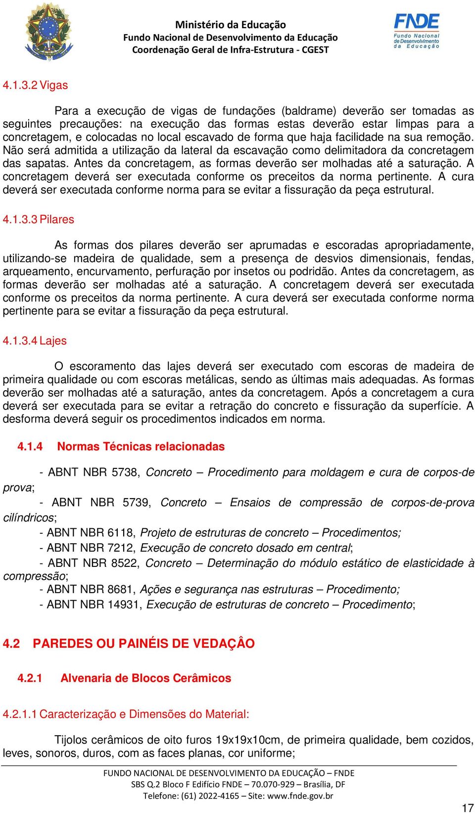 escavado de forma que haja facilidade na sua remoção. Não será admitida a utilização da lateral da escavação como delimitadora da concretagem das sapatas.