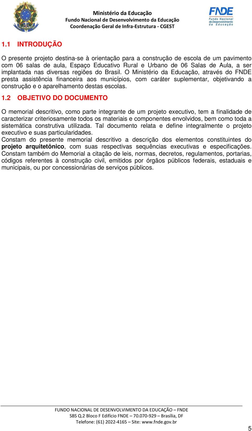 1.2 OBJETIVO DO DOCUMENTO O memorial descritivo, como parte integrante de um projeto executivo, tem a finalidade de caracterizar criteriosamente todos os materiais e componentes envolvidos, bem como