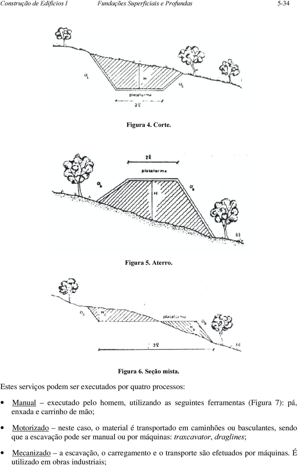 mão; Motorizado neste caso, o material é transportado em caminhões ou basculantes, sendo que a escavação pode ser manual ou por