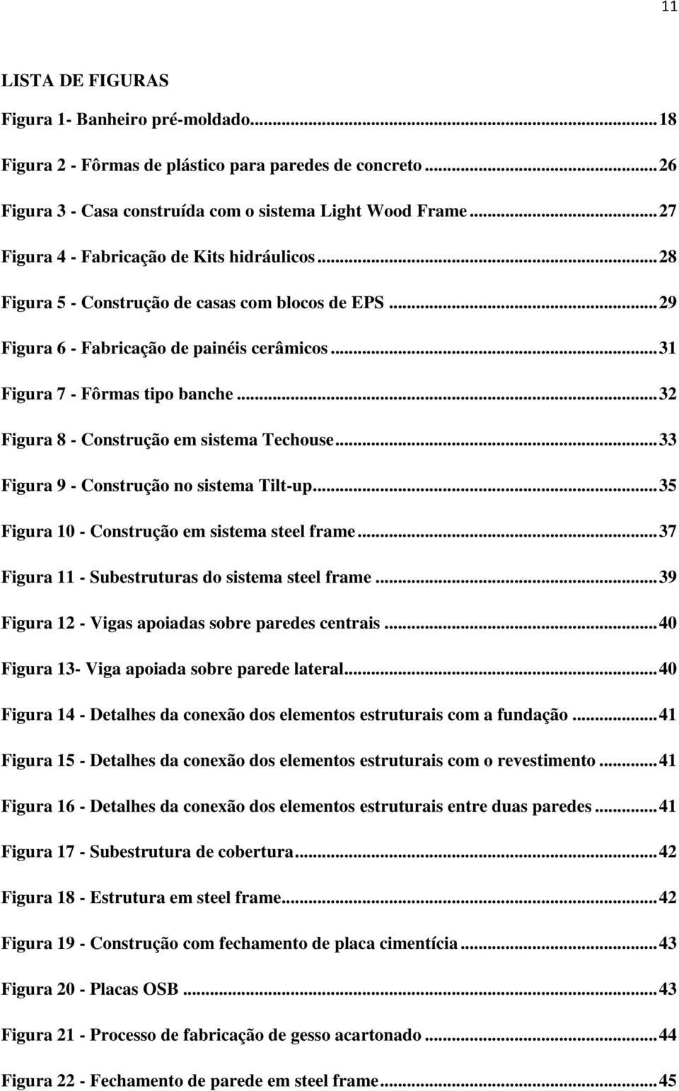 .. 32 Figura 8 - Construção em sistema Techouse... 33 Figura 9 - Construção no sistema Tilt-up... 35 Figura 10 - Construção em sistema steel frame... 37 Figura 11 - Subestruturas do sistema steel frame.