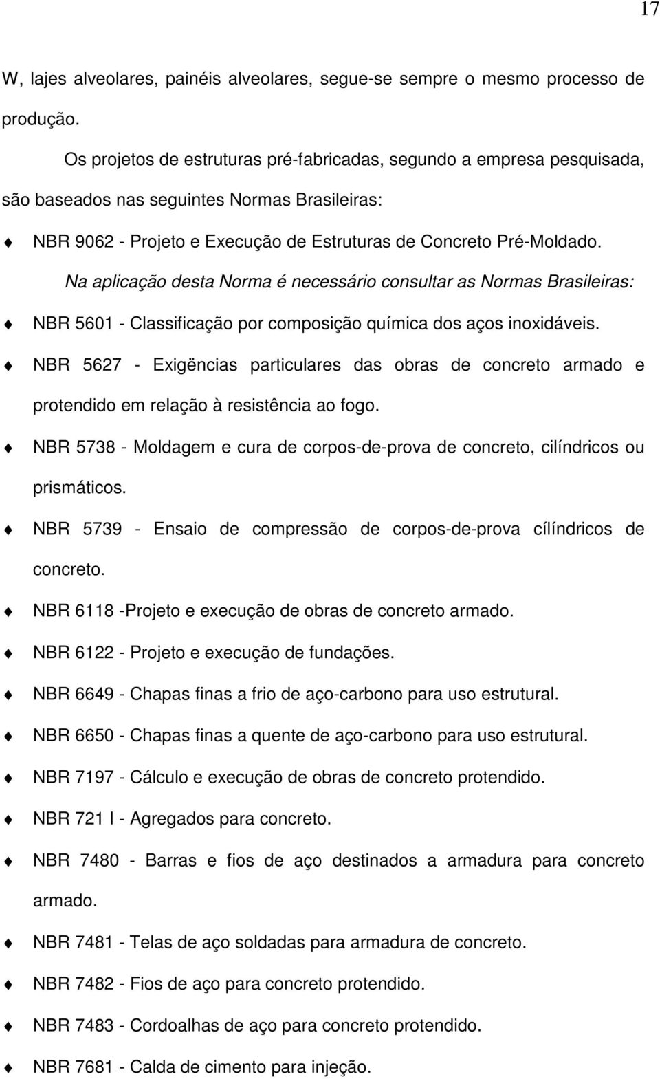 Na aplicação desta Norma é necessário consultar as Normas Brasileiras: NBR 5601 - Classificação por composição química dos aços inoxidáveis.