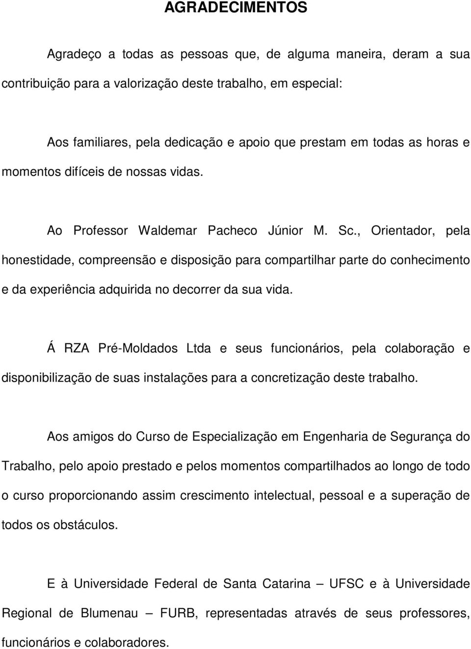 , Orientador, pela honestidade, compreensão e disposição para compartilhar parte do conhecimento e da experiência adquirida no decorrer da sua vida.