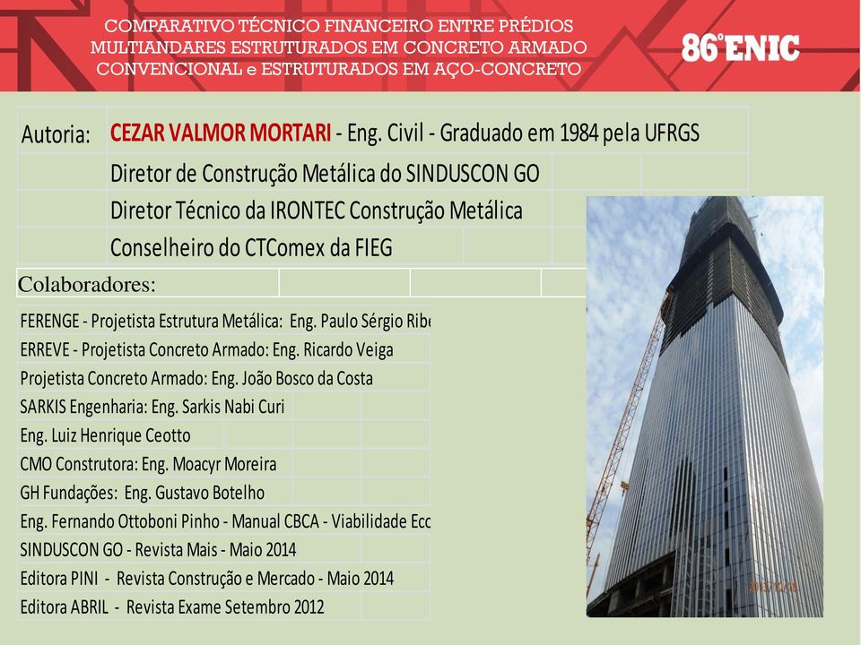 Estrutura Metálica: Eng. Paulo Sérgio Ribeiro ERREVE - Projetista Concreto Armado: Eng. Ricardo Veiga Projetista Concreto Armado: Eng. João Bosco da Costa SARKIS Engenharia: Eng.