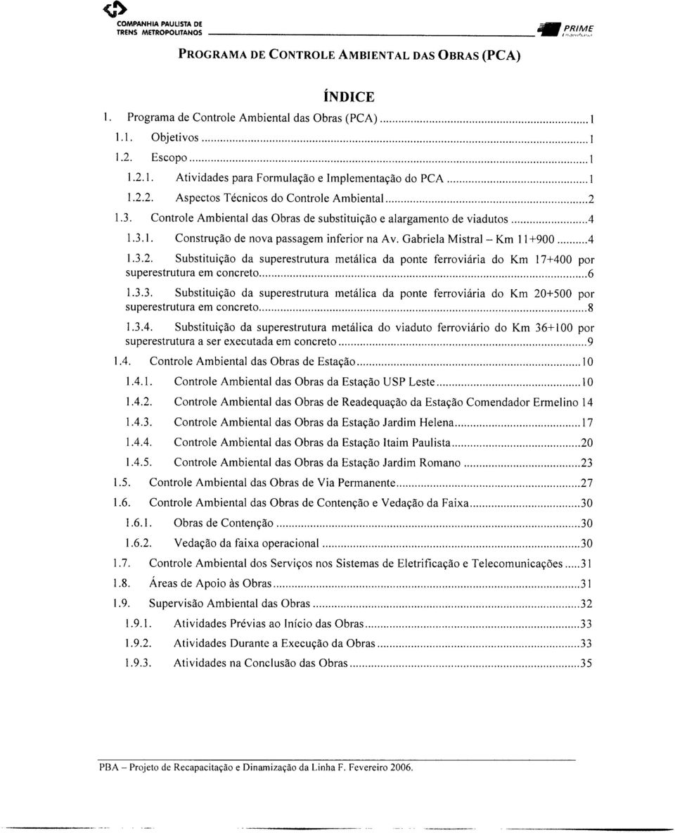 Gabriela Mistral - Km 11+900... 4 1.3.2. Substituição da superestrutura metálica da ponte ferroviária do Km 17+400 por superestrutura em concreto... 6 1.3.3. Substituição da superestrutura metálica da ponte ferroviária do Km 20+500 por superestrutura em concreto.