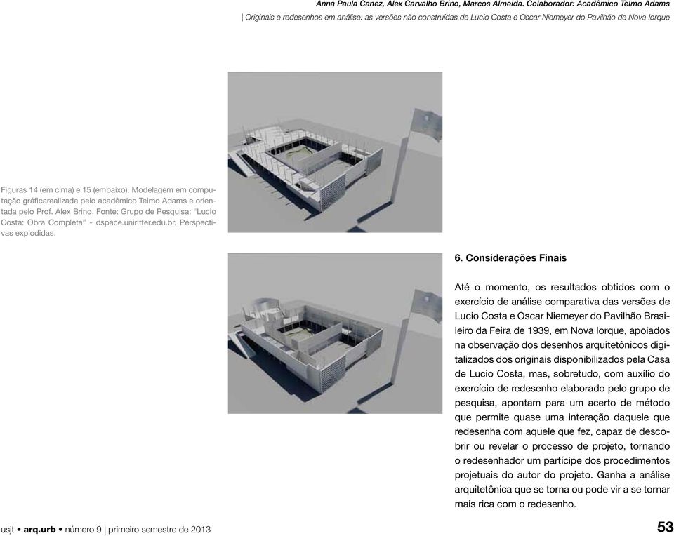 Considerações Finais Até o momento, os resultados obtidos com o exercício de análise comparativa das versões de Lucio Costa e Oscar Niemeyer do Pavilhão Brasileiro da Feira de 1939, em Nova Iorque,