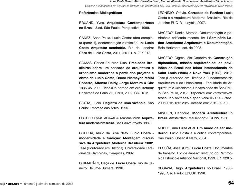 Precisões Brasileiras sobre um passado da arquitetura e urbanismo modernos a partir dos projetos e obras de Lucio Costa, Oscar Niemeyer, MMM Roberto, Affonso Reidy, Jorge Moreira & Cia: 1936-45. 2002.