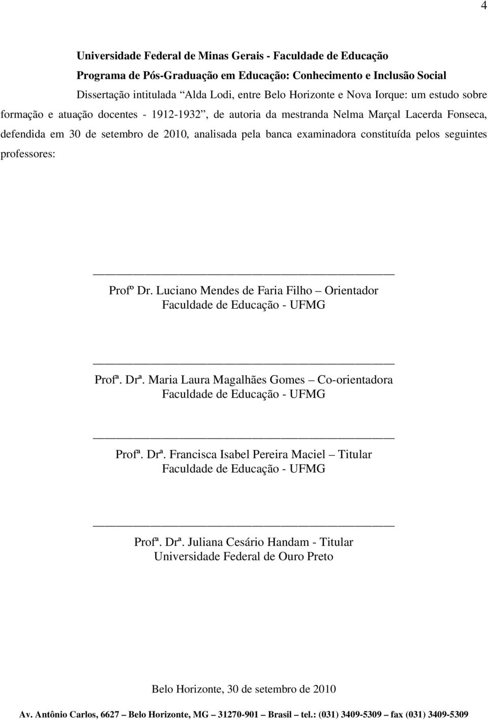 constituída pelos seguintes professores: Profº Dr. Luciano Mendes de Faria Filho Orientador Faculdade de Educação - UFMG Profª. Drª.