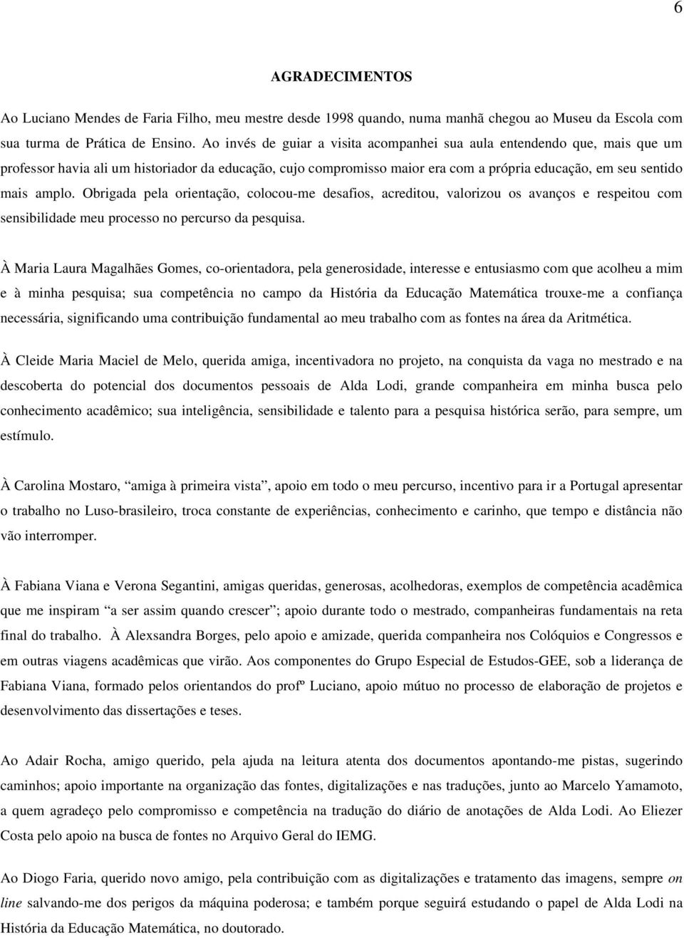 Obrigada pela orientação, colocou-me desafios, acreditou, valorizou os avanços e respeitou com sensibilidade meu processo no percurso da pesquisa.