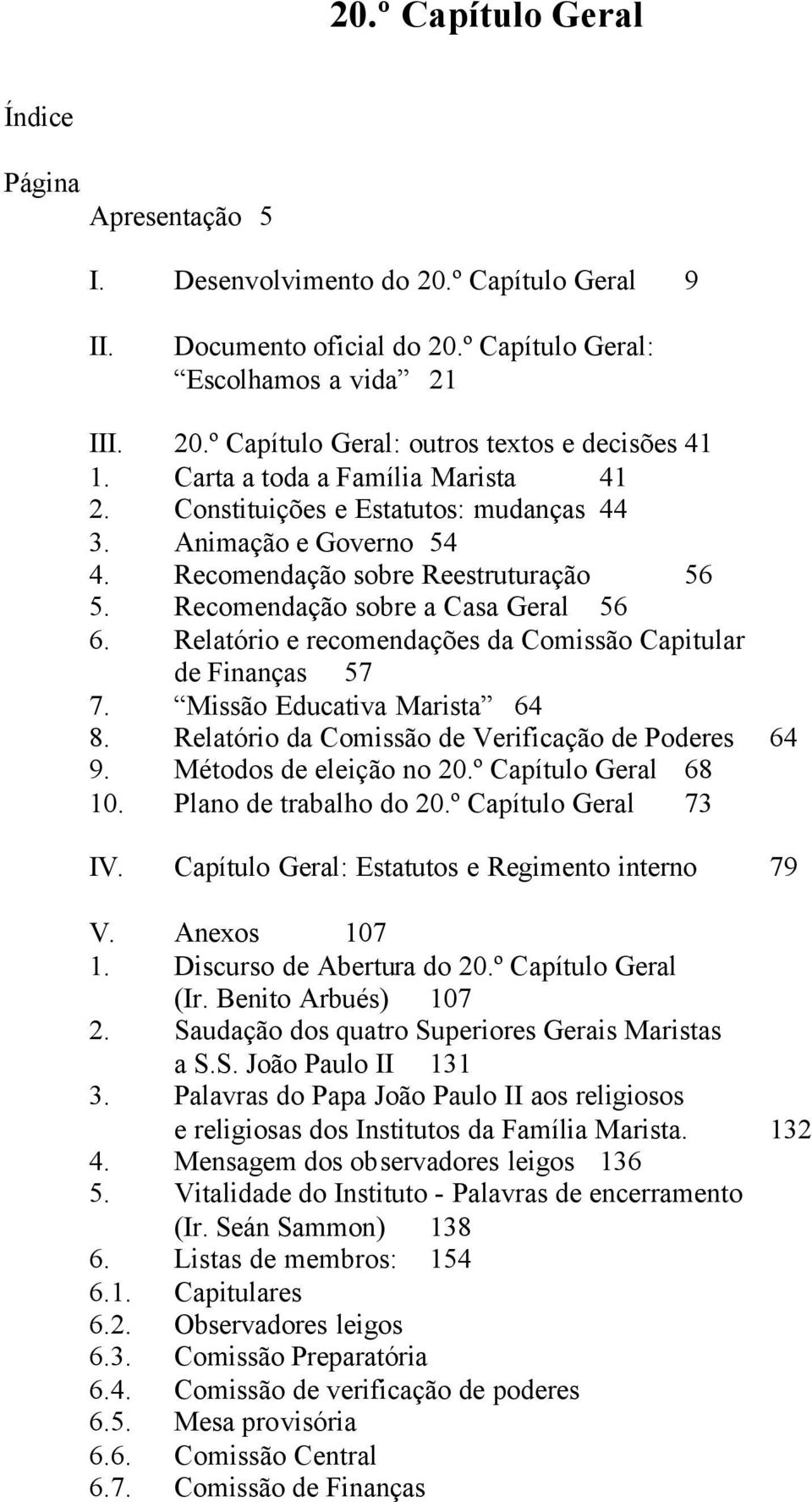 Relatório e recomendações da Comissão Capitular de Finanças 57 7. Missão Educativa Marista 64 8. Relatório da Comissão de Verificação de Poderes 64 9. Métodos de eleição no 20.º Capítulo Geral 68 10.