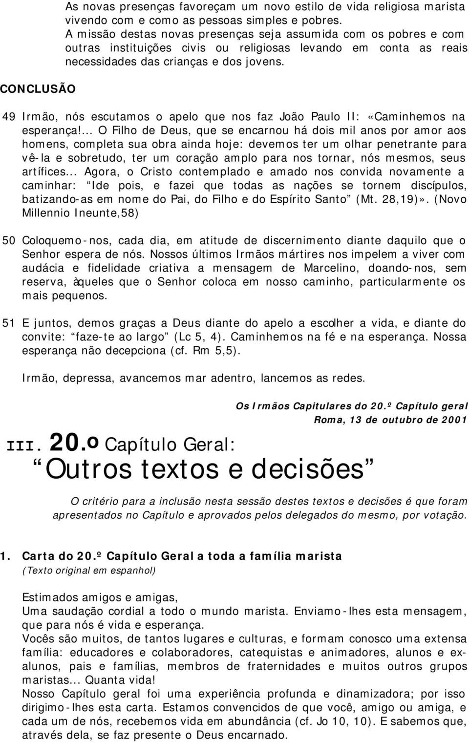 49 Irmão, nós escutamos o apelo que nos faz João Paulo II: «Caminhemos na esperança!