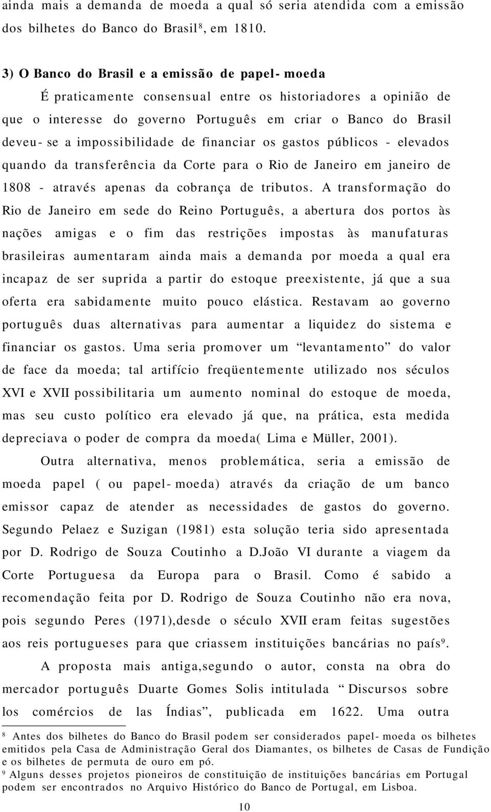 impossibilidade de financiar os gastos públicos - elevados quan d o da transferência da Corte para o Rio de Janeiro em janeiro de 1808 - através apenas da cobrança de tributos.