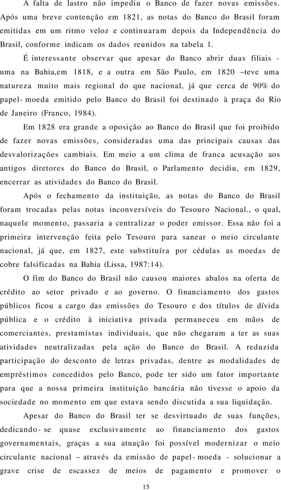 É interessa nte observar que apesar do Banco abrir duas filiais - uma na Bahia,em 1818, e a outra em São Paulo, em 1820 teve uma natureza muito mais regional do que nacional, já que cerca de 90% do