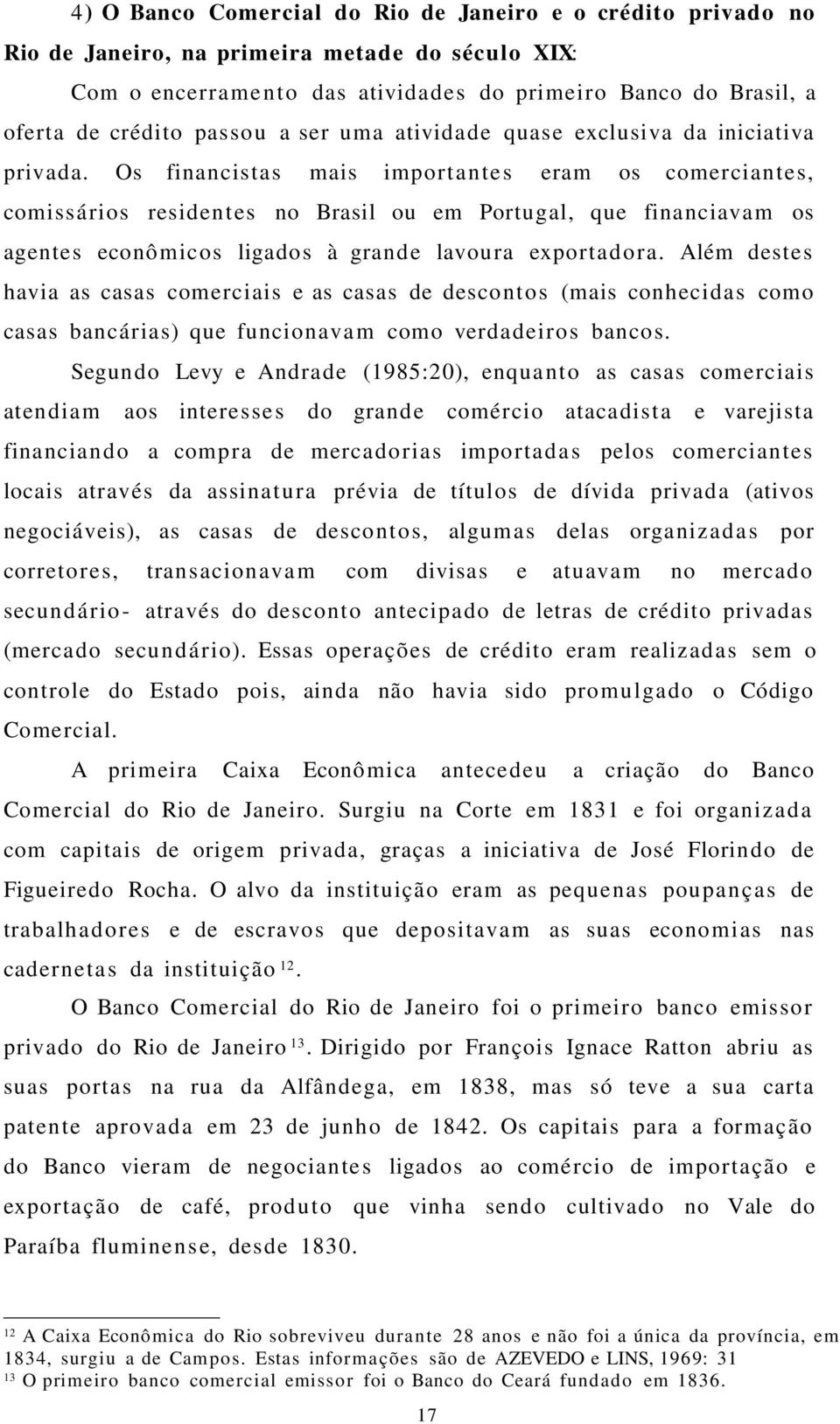 Os financistas mais importante s eram os comerciantes, comissários residentes no Brasil ou em Portugal, que financiavam os agentes econômicos ligados à grande lavoura exportador a.