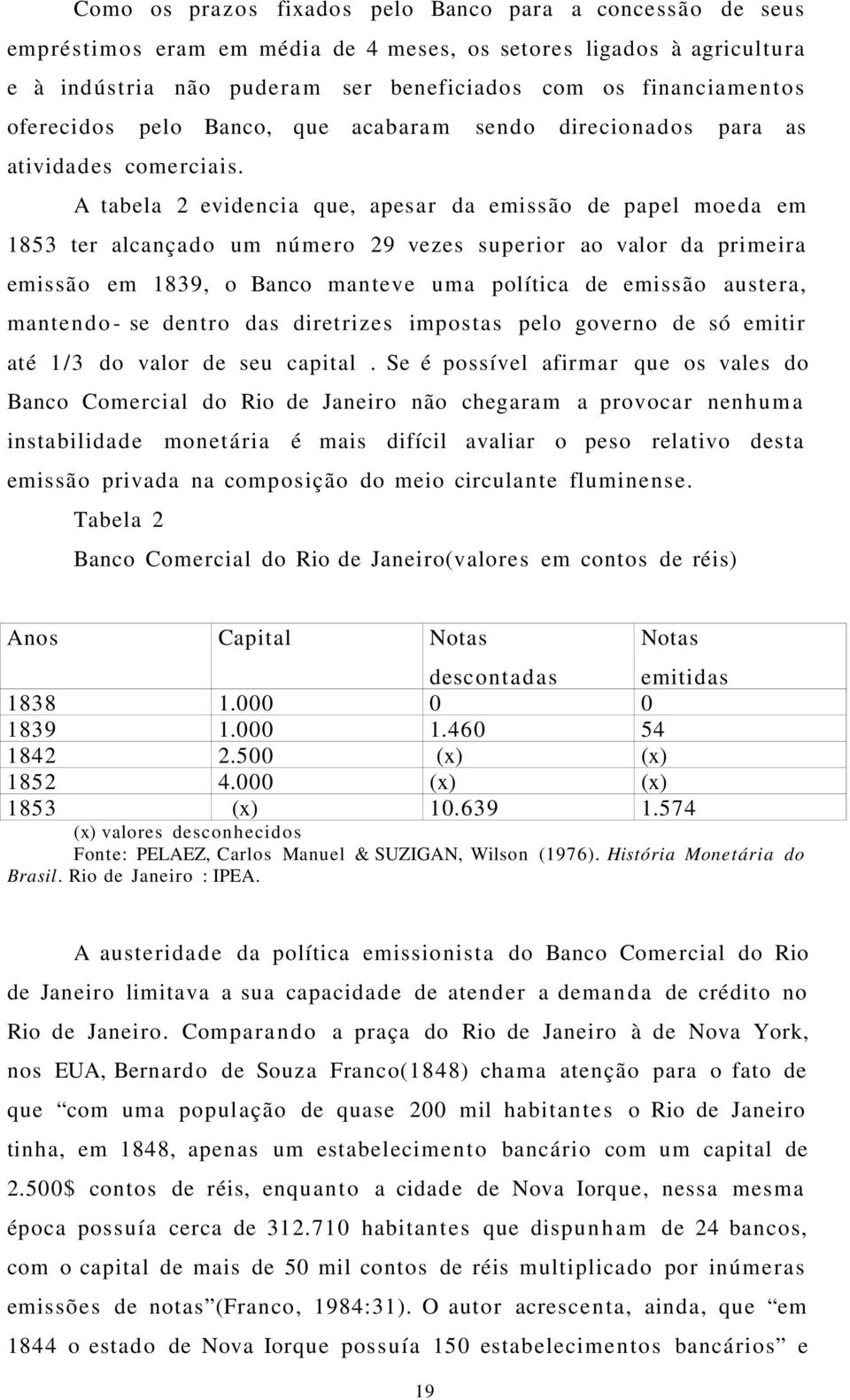 A tabela 2 evidencia que, apesar da emissão de papel moeda em 1853 ter alcançado um número 29 vezes superior ao valor da primeira emissão em 1839, o Banco manteve uma política de emissão austera,