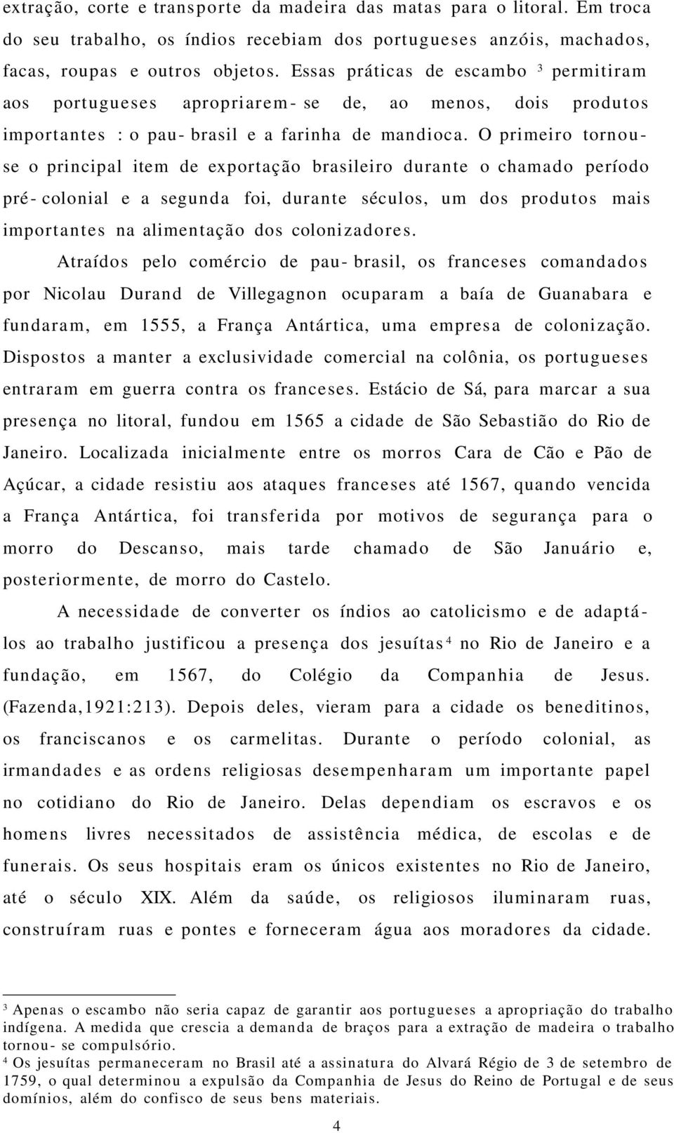 O primeiro torno u- se o principal item de exportação brasileiro durante o chamado período pré- colonial e a segunda foi, durante séculos, um dos produtos mais importantes na alimentação dos