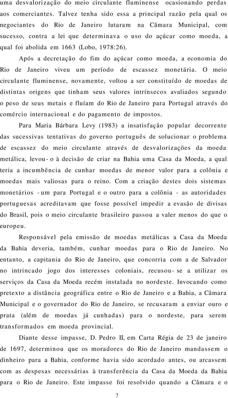 abolida em 1663 (Lobo, 1978:26). Após a decretação do fim do açúcar como moeda, a economia do Rio de Janeiro viveu um período de escassez monetária.